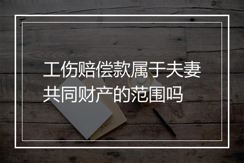 工伤赔偿款属于夫妻共同财产的范围吗