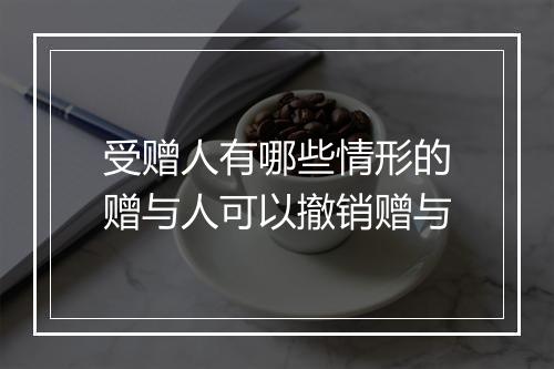 受赠人有哪些情形的赠与人可以撤销赠与