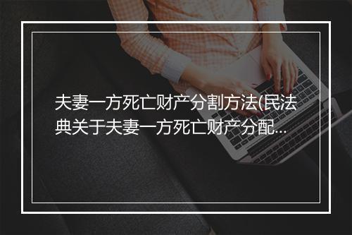 夫妻一方死亡财产分割方法(民法典关于夫妻一方死亡财产分配)