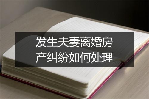 发生夫妻离婚房产纠纷如何处理