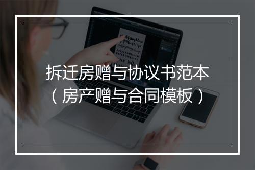 拆迁房赠与协议书范本（房产赠与合同模板）