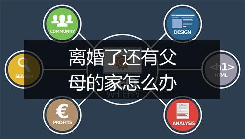 离婚了还有父母的家怎么办