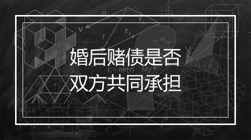 婚后赌债是否双方共同承担
