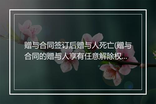 赠与合同签订后赠与人死亡(赠与合同的赠与人享有任意解除权)