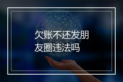欠账不还发朋友圈违法吗