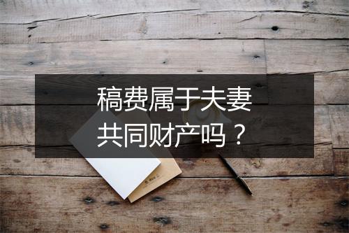 稿费属于夫妻共同财产吗？
