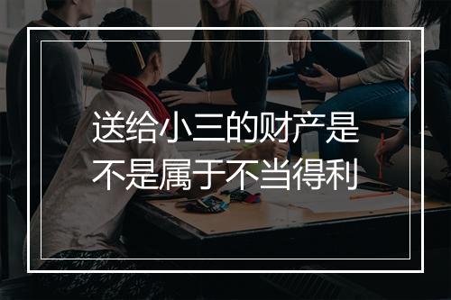 送给小三的财产是不是属于不当得利