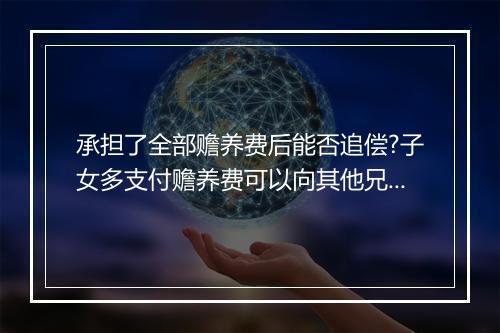承担了全部赡养费后能否追偿?子女多支付赡养费可以向其他兄弟姐妹追偿吗?