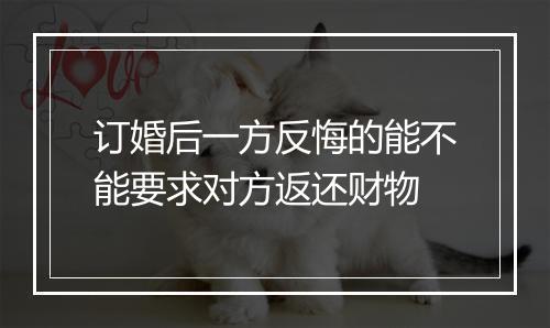 订婚后一方反悔的能不能要求对方返还财物