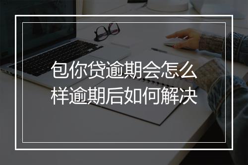 包你贷逾期会怎么样逾期后如何解决