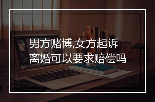男方赌博,女方起诉离婚可以要求赔偿吗