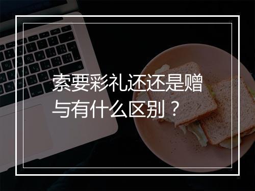 索要彩礼还还是赠与有什么区别？