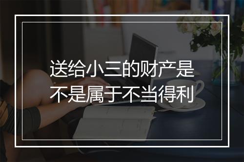 送给小三的财产是不是属于不当得利
