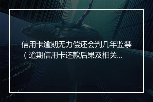 信用卡逾期无力偿还会判几年监禁（逾期信用卡还款后果及相关法律规定）