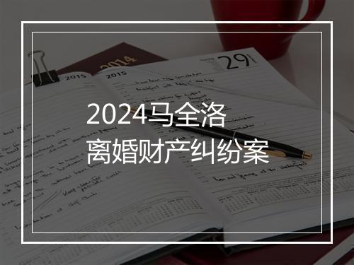 2024马全洛离婚财产纠纷案