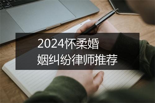2024怀柔婚姻纠纷律师推荐