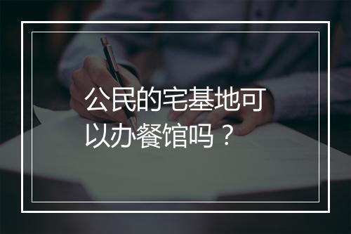 公民的宅基地可以办餐馆吗？
