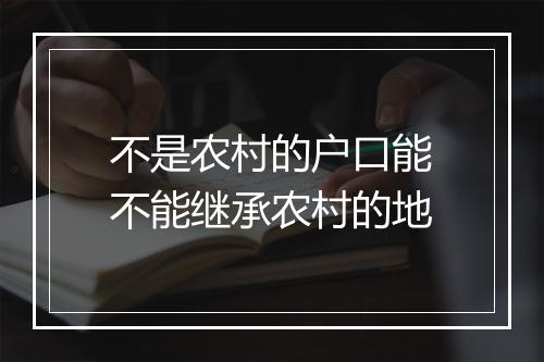 不是农村的户口能不能继承农村的地
