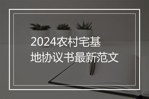 2024农村宅基地协议书最新范文