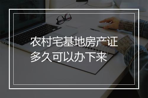 农村宅基地房产证多久可以办下来
