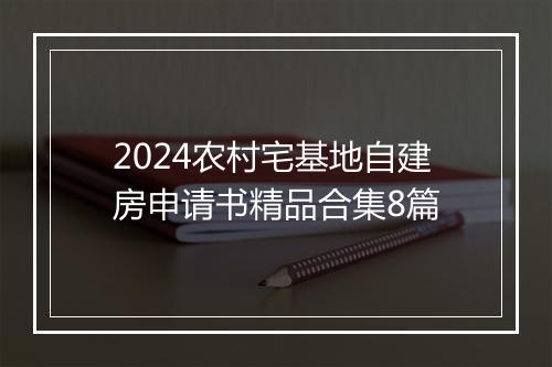 2024农村宅基地自建房申请书精品合集8篇