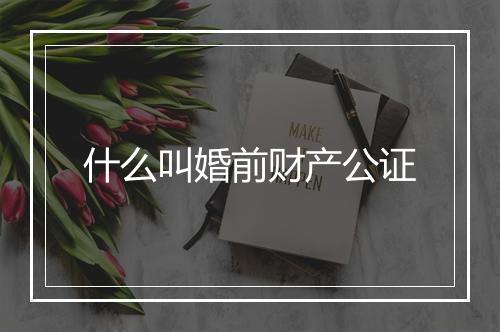 什么叫婚前财产公证