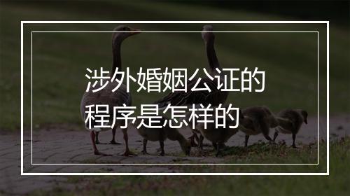 涉外婚姻公证的程序是怎样的