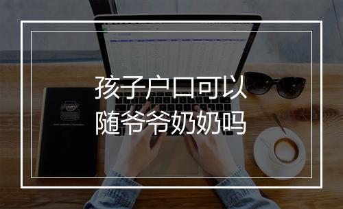 孩子户口可以随爷爷奶奶吗