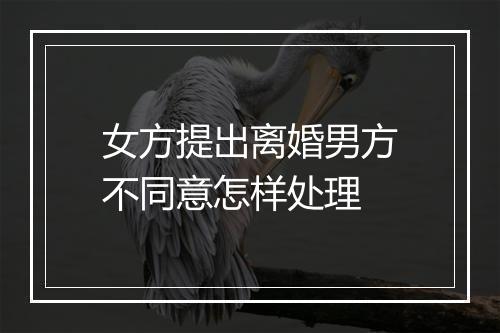 女方提出离婚男方不同意怎样处理