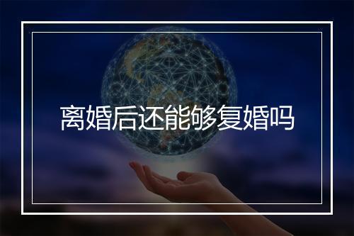 离婚后还能够复婚吗