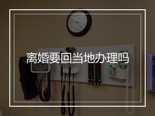 离婚要回当地办理吗