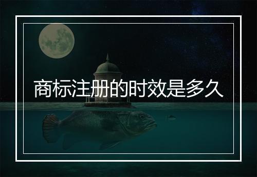 商标注册的时效是多久