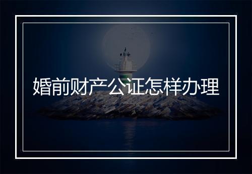婚前财产公证怎样办理