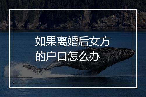 如果离婚后女方的户口怎么办