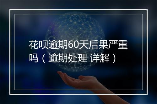 花呗逾期60天后果严重吗（逾期处理 详解）
