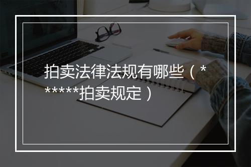 拍卖法律法规有哪些（******拍卖规定）