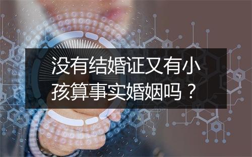 没有结婚证又有小孩算事实婚姻吗？