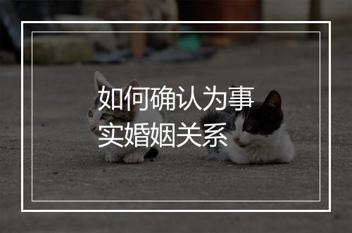 如何确认为事实婚姻关系