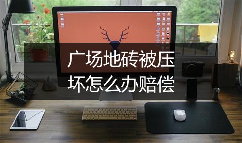 广场地砖被压坏怎么办赔偿