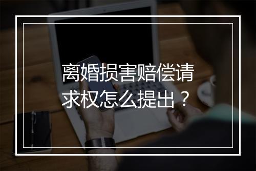 离婚损害赔偿请求权怎么提出？