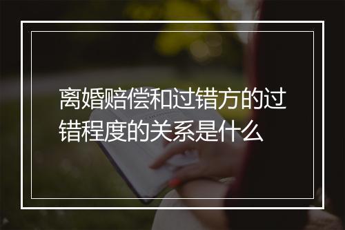 离婚赔偿和过错方的过错程度的关系是什么