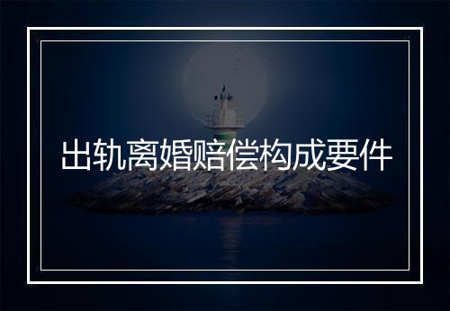 出轨离婚赔偿构成要件