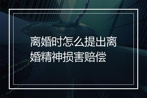 离婚时怎么提出离婚精神损害赔偿
