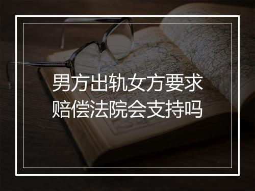 男方出轨女方要求赔偿法院会支持吗