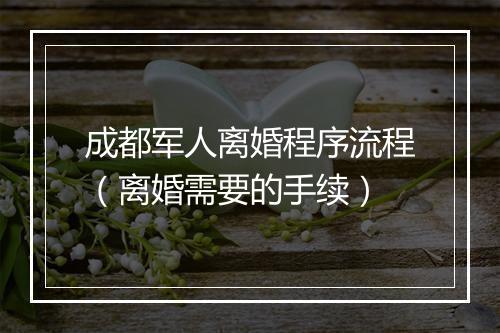 成都军人离婚程序流程（离婚需要的手续）