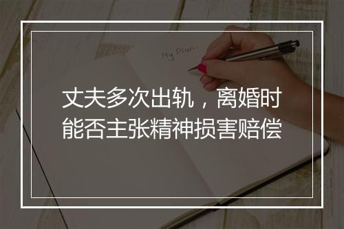 丈夫多次出轨，离婚时能否主张精神损害赔偿