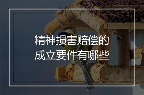 精神损害赔偿的成立要件有哪些
