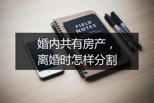 婚内共有房产，离婚时怎样分割