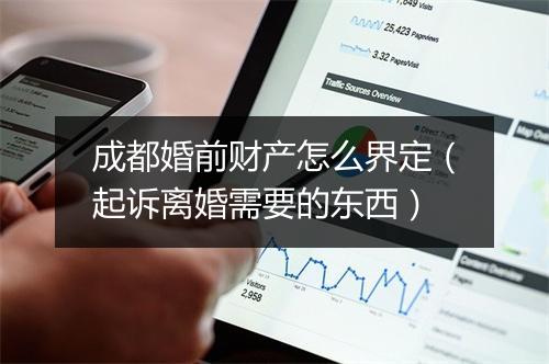 成都婚前财产怎么界定（起诉离婚需要的东西）