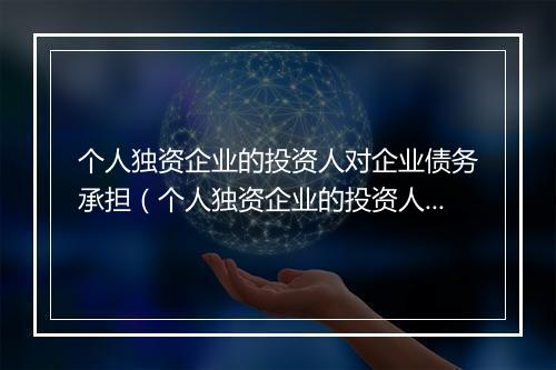 个人独资企业的投资人对企业债务承担（个人独资企业的投资人对企业债务承担责任）